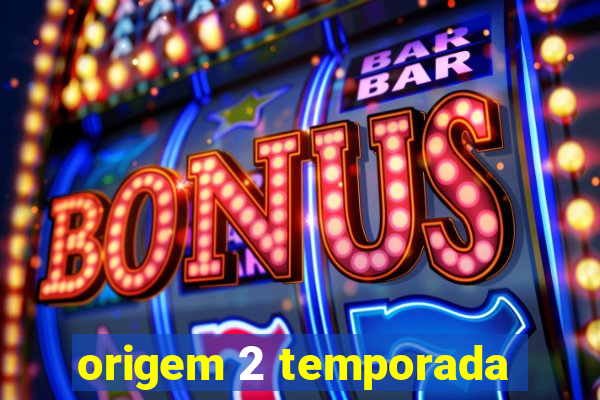 origem 2 temporada